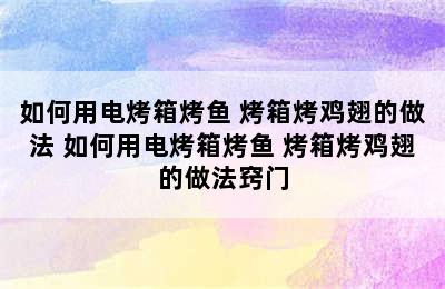 如何用电烤箱烤鱼 烤箱烤鸡翅的做法 如何用电烤箱烤鱼 烤箱烤鸡翅的做法窍门